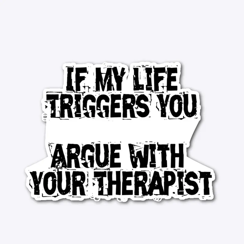 IF MY LIFE TRIGGERS YOU